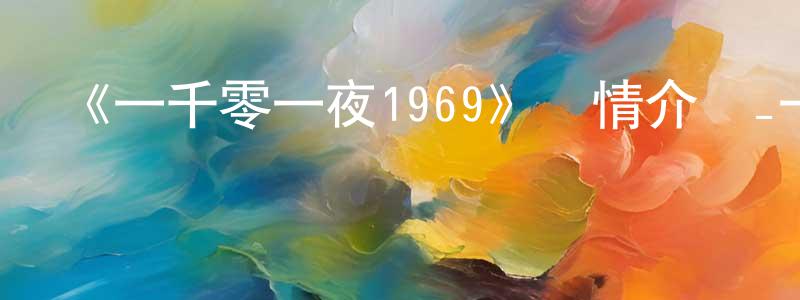 陳怡瑋的動漫綜藝大全,《一千零一夜1969》詳情介紹_一千零一夜1969HD在線觀看_一千零一夜1969迅雷下載_動漫劇場
